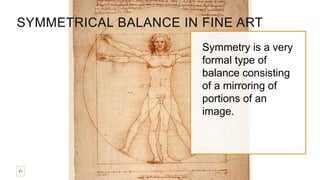 Symmetry is a very
formal type of
balance consisting
of a mirroring of
portions of an
image.
21
SYMMETRICAL BALANCE IN FINE ART
 