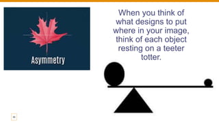 When you think of
what designs to put
where in your image,
think of each object
resting on a teeter
totter.
30
 