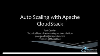 Auto Scaling with Apache
CloudStack
Paul Gosden
Technical lead of networking services division
paul.gosden@shapeblue.com
Twitter: @ShapeBlue

 