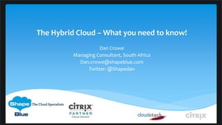 The Hybrid Cloud – What you need to know!
Dan Crowe
Managing Consultant, South Africa
Dan.crowe@shapeblue.com
Twitter: @Shapedan
 