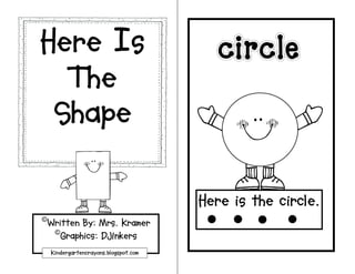 Here Is
  The
 Shape

                                     Here is the circle.
©Written By: Mrs. Kramer
  ©Graphics: DJInkers
  Kindergartencrayons.blogspot.com
 