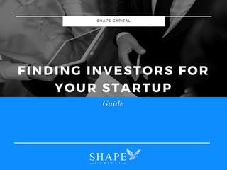 SHAPE CAPITAL
FINDING INVESTORS FOR
YOUR STARTUP
Guide
 