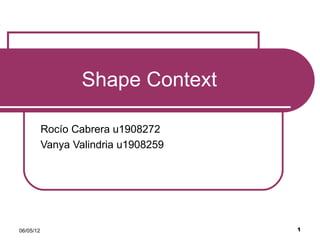 Shape Context

           Rocío Cabrera u1908272
           Vanya Valindria u1908259




06/05/12                              1
 