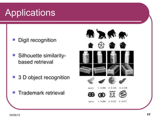 Applications

      Digit recognition

      Silhouette similarity-
       based retrieval

      3 D object recognition

      Trademark retrieval



 05/06/12                       17
 