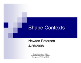 Shape Contexts

Newton Petersen
4/25/2008

    "Shape Matching and Object
 Recognition Using Shape Contexts",
   Belongie et al. PAMI April 2002
 