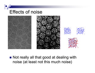 Effects of noise




   Not really all that good at dealing with
    noise (at least not this much noise)
 