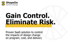 Proven SaaS solution to control
the impacts of design change
on program, cost, and delivery
Gain Control.
Eliminate Risk.
 