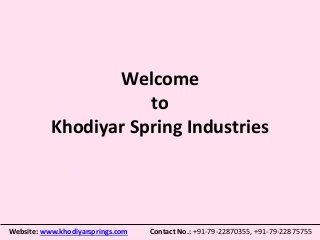 Welcome
to
Khodiyar Spring Industries
Website: www.khodiyarsprings.com Contact No.: +91-79-22870355, +91-79-22875755
 