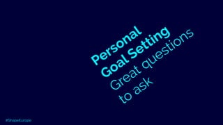 Personal
Goal Setting
Great questions
to ask
#ShapeEurope
 