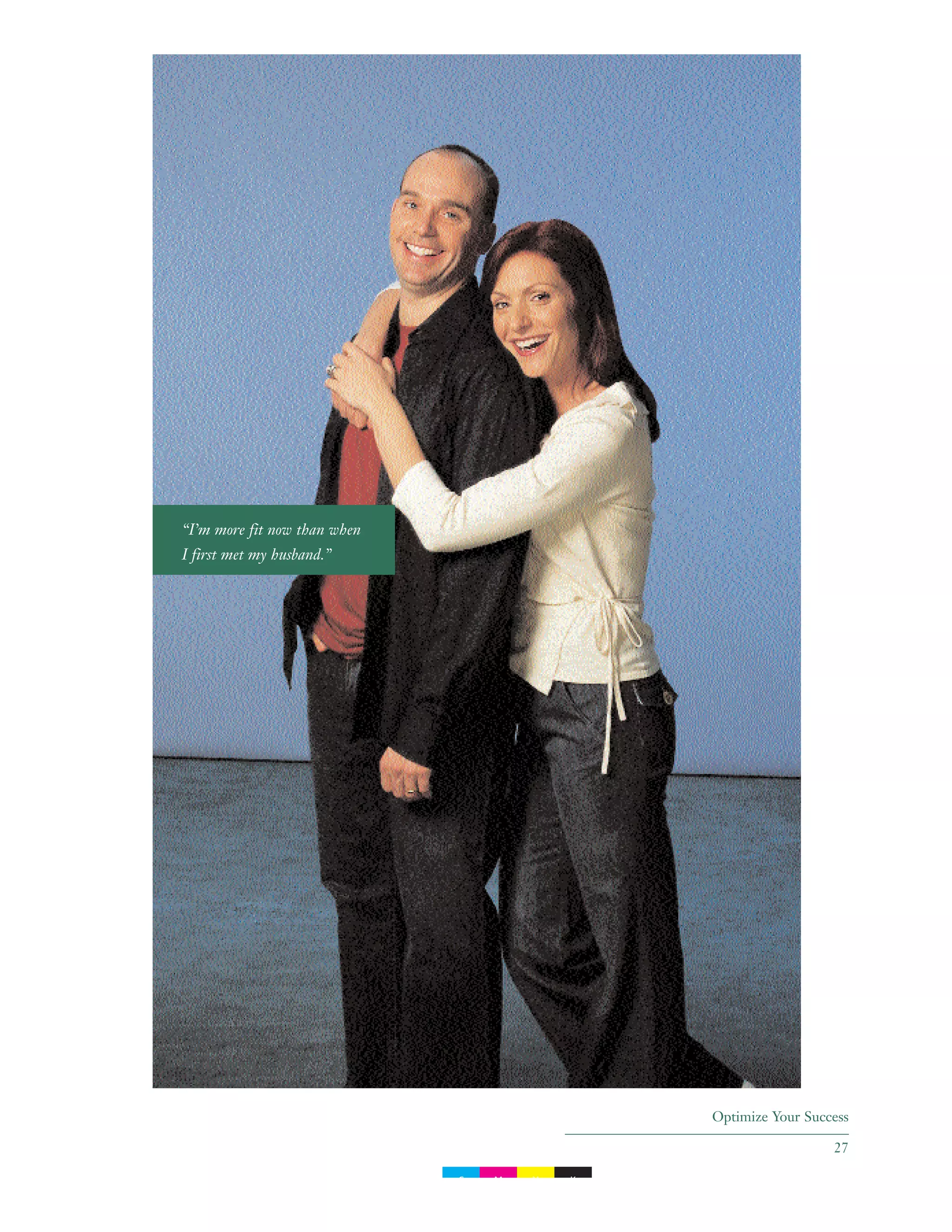 Optimize Your Success
27
“I’m more fit now than when
I first met my husband.”
C M Y K
 