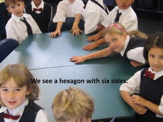 We see a hexagon with six sides.
 