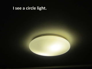 I see a circle light.
 