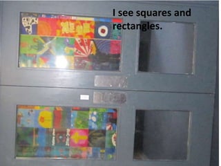 I see squares and
rectangles.
 