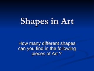 Shapes in Art How many different shapes can you find in the following pieces of Art ?   