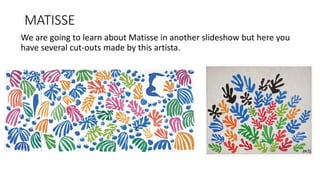 MATISSE
We are going to learn about Matisse in another slideshow but here you
have several cut-outs made by this artista.