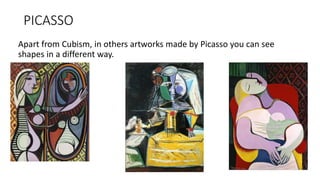 PICASSO
Apart from Cubism, in others artworks made by Picasso you can see
shapes in a different way.