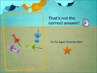 That’s not the
correct answer!



 To Try Again Click the Star!
 