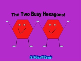 The Two Busy Hexagons! by: Josie and Cassie 