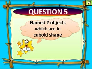 QUESTION 5
Named 2 objects
  which are in
 cuboid shape
 