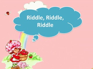 Riddle, Riddle,
    Riddle
 