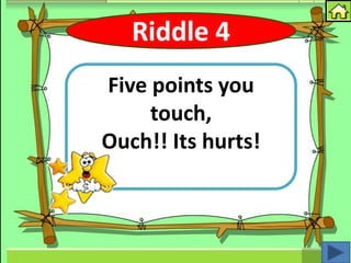 Riddle 4
Five points you
     touch,
Ouch!! Its hurts!
 