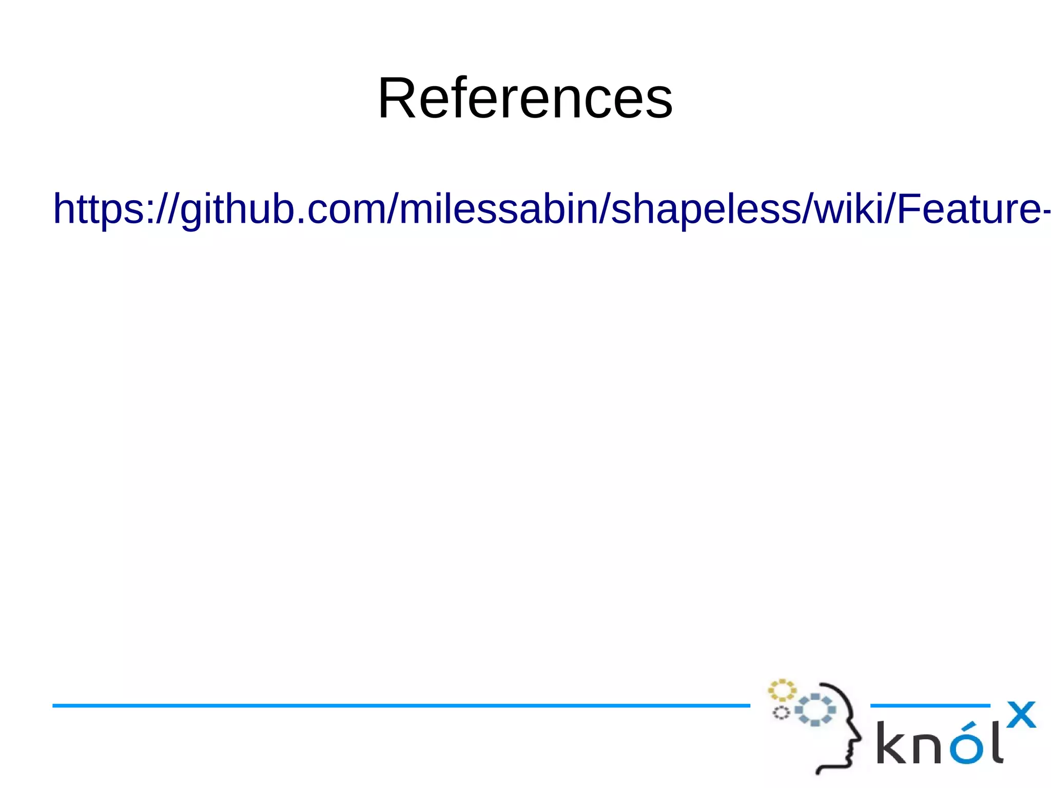 References
https://github.com/milessabin/shapeless/wiki/Feature-https://github.com/milessabin/shapeless/wiki/Feature-
 