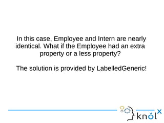 In this case, Employee and Intern are nearly
identical. What if the Employee had an extra
property or a less property?
The solution is provided by LabelledGeneric!
In this case, Employee and Intern are nearly
identical. What if the Employee had an extra
property or a less property?
The solution is provided by LabelledGeneric!
 