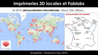 Imprimeries 3D locales et Fablabs
En 2014, démocratisation internationale : Séoul, Oslo, Bilbao…

Shapelize - Prediction D...