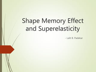 Shape Memory Effect
and Superelasticity
- Lalit B. Padekar
 