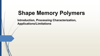 Shape Memory Polymers
Introduction, Processing Characterization,
Applications/Limitations
 