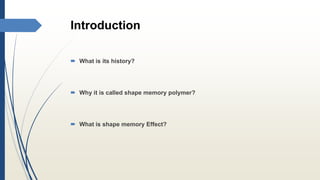 Introduction
 What is its history?
 Why it is called shape memory polymer?
 What is shape memory Effect?
 