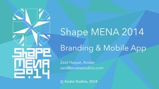 Shape MENA 2014
Branding & Mobile App
Zaid Haque, Aviate
zaid@aviatestudios.com
c		Aviate	Studios,	2014
 