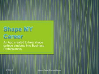 An App created to help shape
college students into Business
Professionals




 2/11/2013               Jeleeza Davis- ShapeMYCareer
 