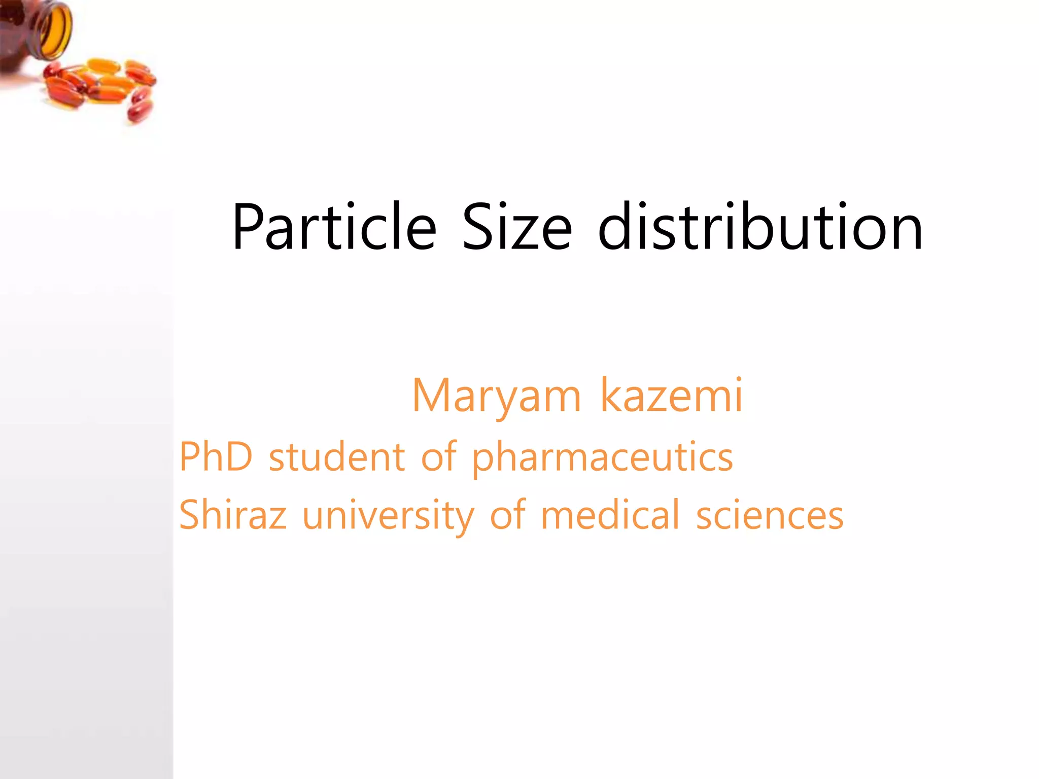 Particle Size distribution
Maryam kazemi
PhD student of pharmaceutics
Shiraz university of medical sciences