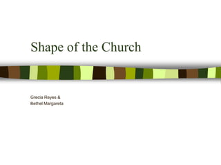 Shape of the Church
Grecia Reyes &
Bethel Margareta
 