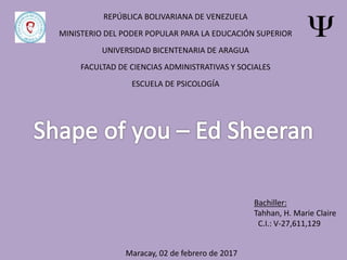 REPÚBLICA BOLIVARIANA DE VENEZUELA
MINISTERIO DEL PODER POPULAR PARA LA EDUCACIÓN SUPERIOR
UNIVERSIDAD BICENTENARIA DE ARAGUA
FACULTAD DE CIENCIAS ADMINISTRATIVAS Y SOCIALES
ESCUELA DE PSICOLOGÍA
Bachiller:
Tahhan, H. Marie Claire
C.I.: V-27,611,129
Maracay, 02 de febrero de 2017
 