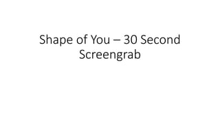 Shape of You – 30 Second
Screengrab
 