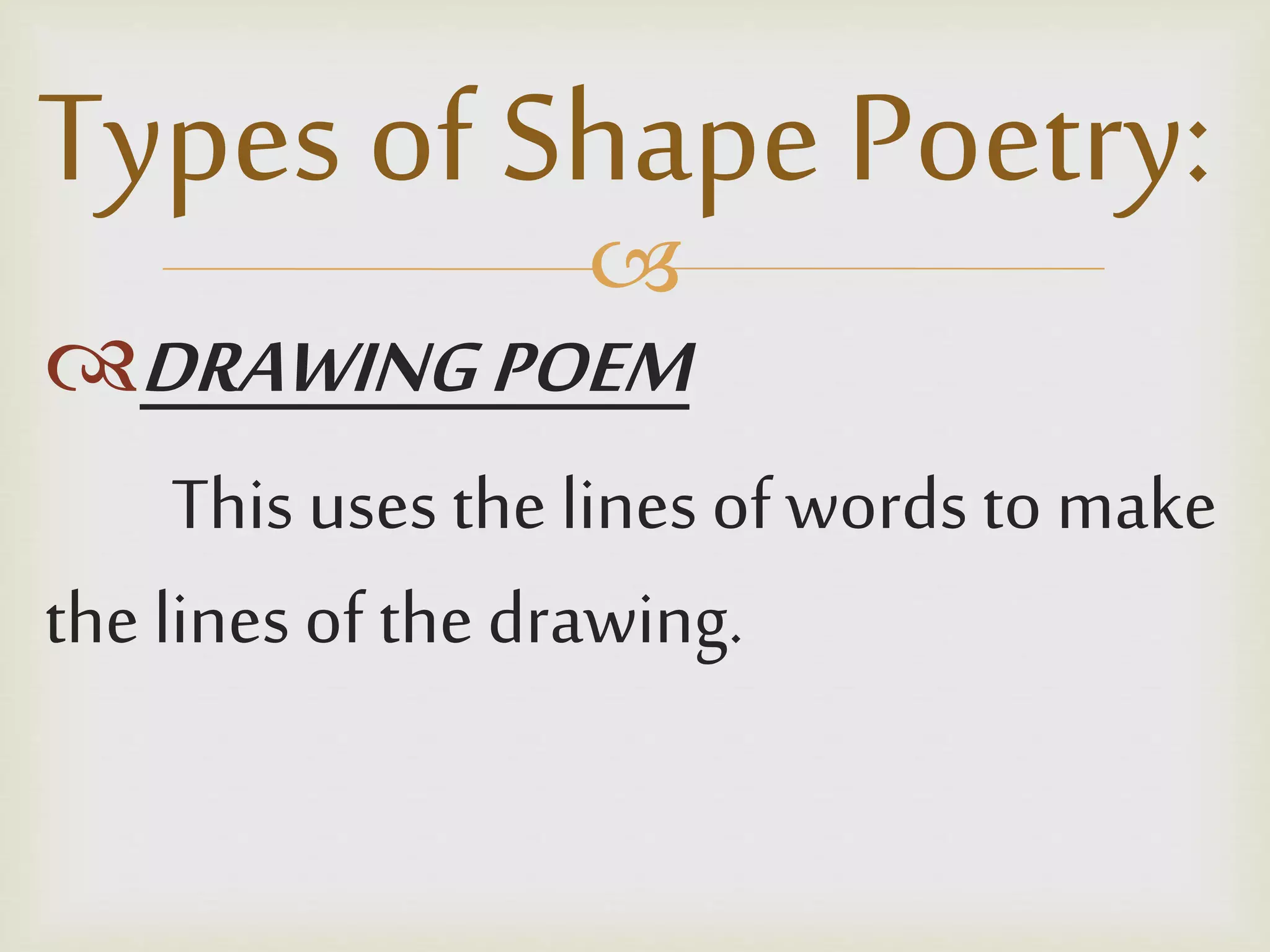 
DRAWINGPOEM
This uses the lines ofwords to make
the lines of thedrawing.
Types of Shape Poetry:
 