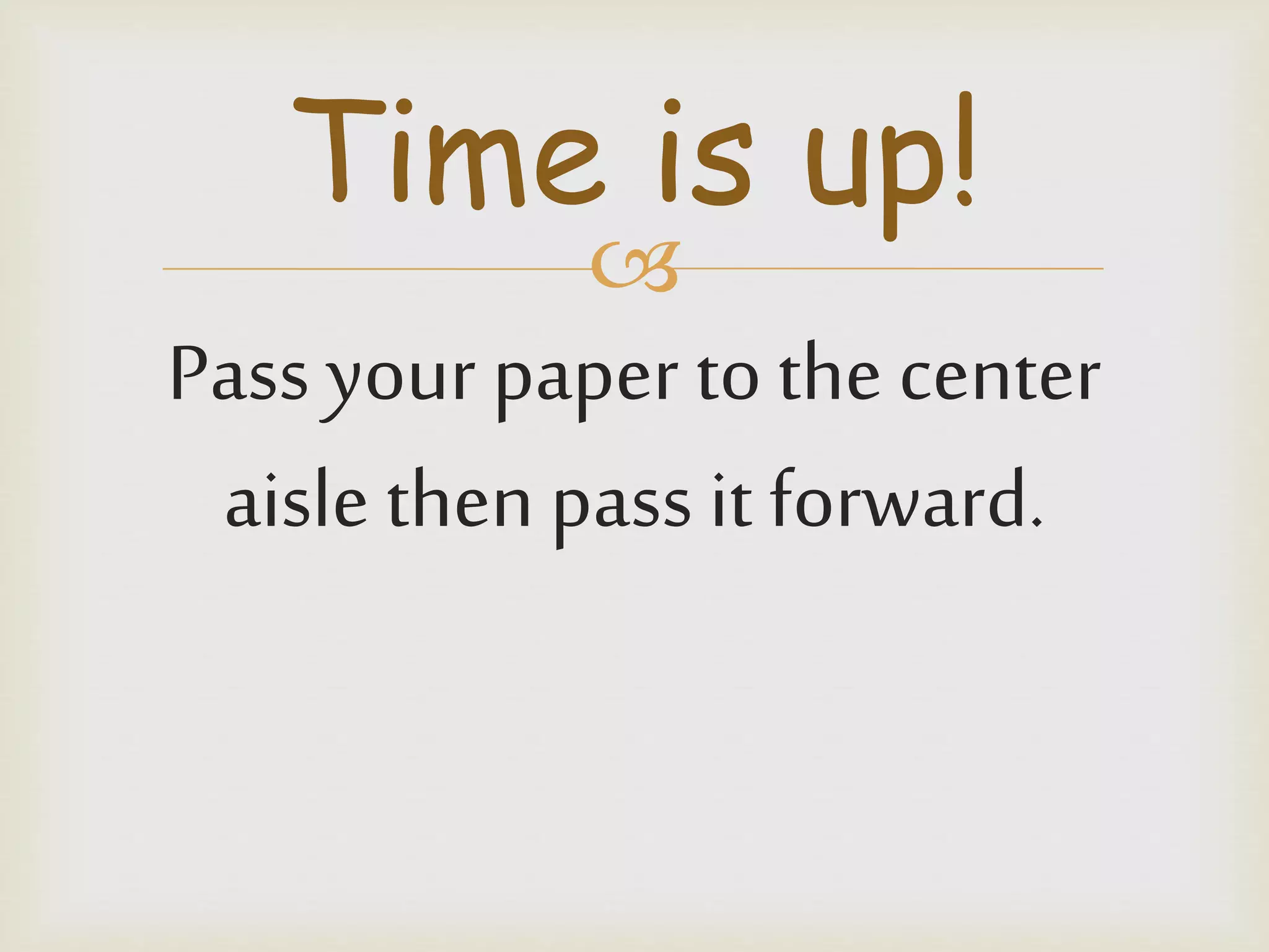 
Pass your paper tothe center
aisle then pass it forward.
Time is up!
 