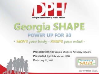 Presentation to: Georgia Children’s Advocacy Network
Presented by: Kelly Mattran, DPH
Date: July 25, 2013
 