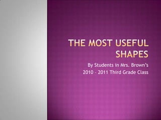 The Most Useful Shapes By Students in Mrs. Brown’s  2010 – 2011 Third Grade Class 