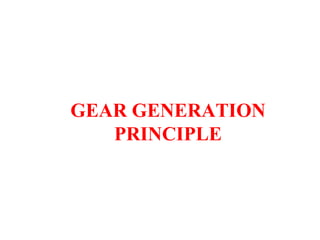 GEAR GENERATION
PRINCIPLE
 