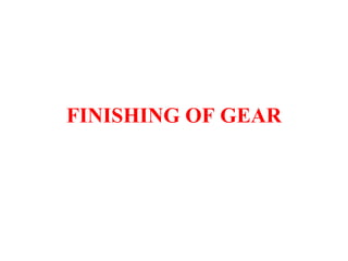 FINISHING OF GEAR
 