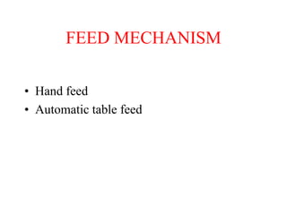 FEED MECHANISM
• Hand feed
• Automatic table feed
 