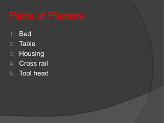 Parts of Planers
1. Bed
2. Table
3. Housing
4. Cross rail
5. Tool head
 