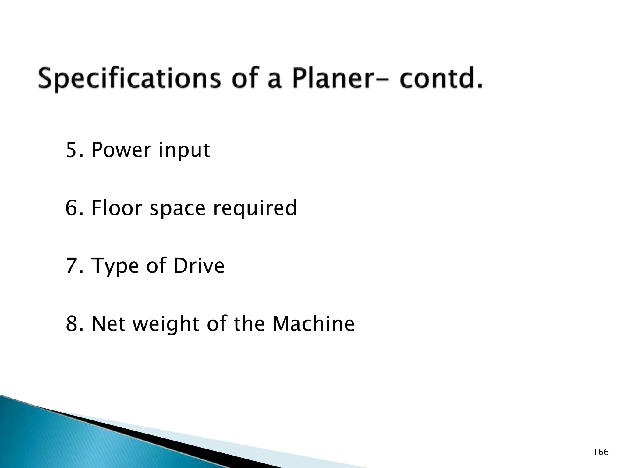 5. Power input
6. Floor space required
7. Type of Drive
8. Net weight of the Machine
166
 