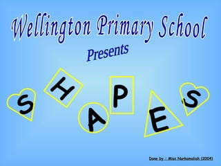 Wellington Primary School  Presents Done by : Miss Nurkamaliah (2004) S H A P E S 