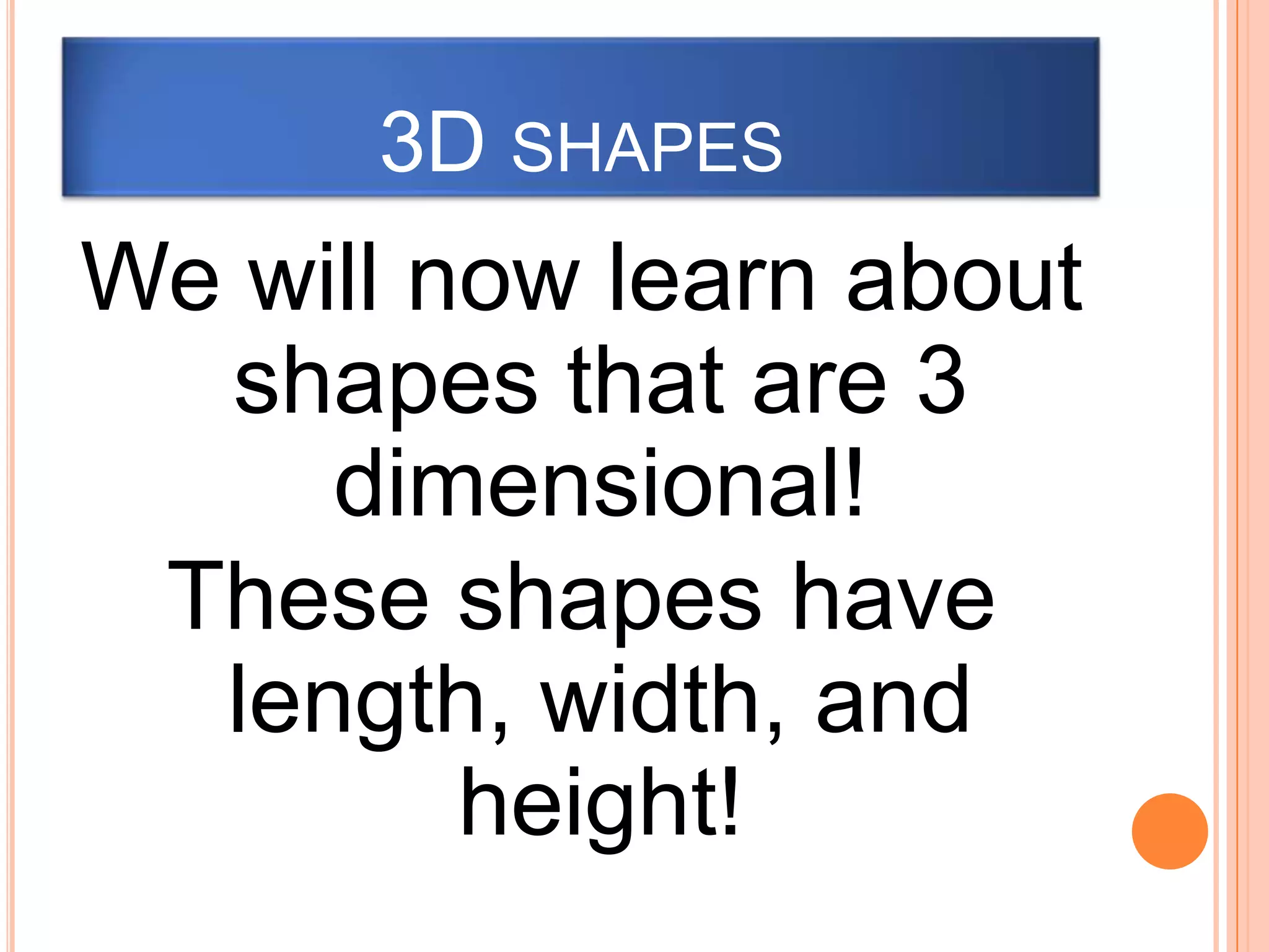 3D shapesWe will now learn about shapes that are 3 dimensional! These shapes have length, width, and height! 