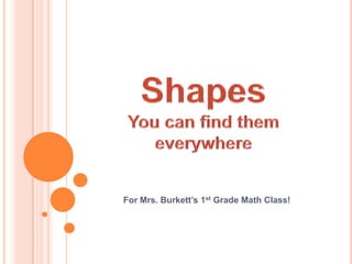 ShapesYou can find them everywhere For Mrs. Burkett’s 1st Grade Math Class!  