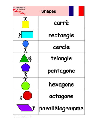 Shapes

                          carrè

                        rectangle

                         cercle
                        triangle

                       pentagone

                        hexagone

                        octagone

                     parallélogramme
schoolslinks.co.uk
 